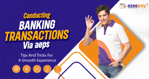 Conducting Banking Transactions Via AEPS Tips And Tricks For A Smooth Experience