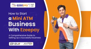 How to Start a Mini ATM Business with Ezeepay: A Comprehensive Guide to Setting Up a Successful Business: