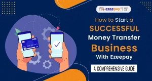 How to Start a Successful Money Transfer Business with Ezeepay: A Comprehensive Guide